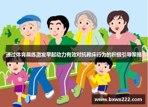 通过体育晨练激发早起动力有效对抗赖床行为的积极引导策略